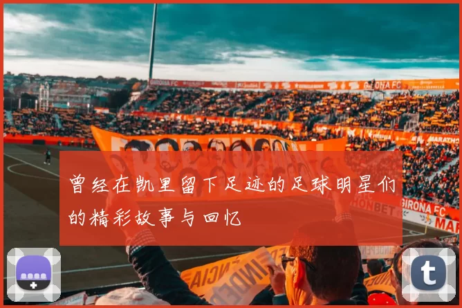 曾经在凯里留下足迹的足球明星们的精彩故事与回忆