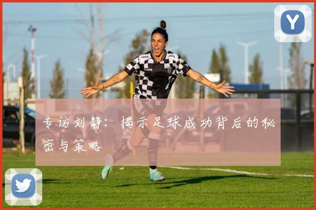 专访刘静：揭示足球成功背后的秘密与策略