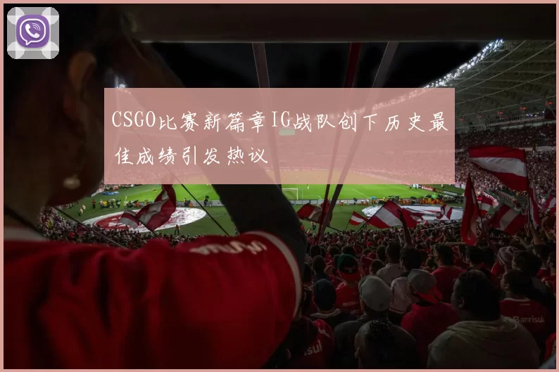 CSGO比赛新篇章IG战队创下历史最佳成绩引发热议