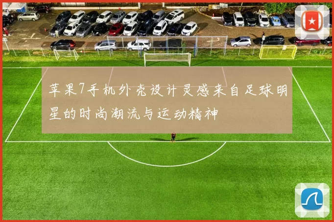 苹果7手机外壳设计灵感来自足球明星的时尚潮流与运动精神