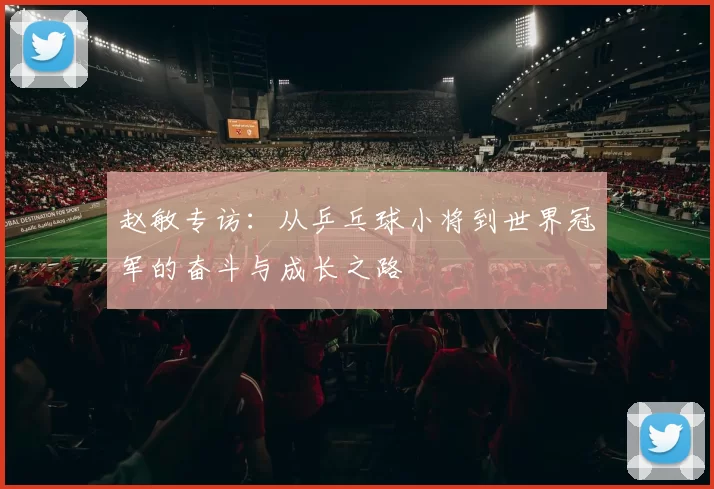 赵敏专访：从乒乓球小将到世界冠军的奋斗与成长之路