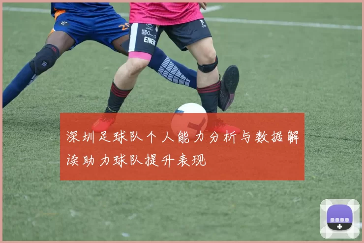 深圳足球队个人能力分析与数据解读助力球队提升表现