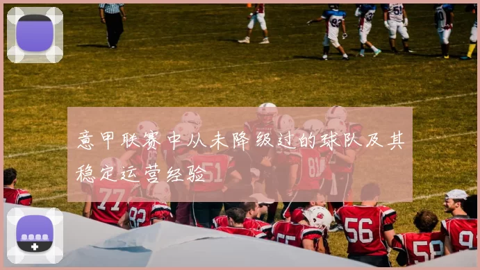 意甲联赛中从未降级过的球队及其稳定运营经验
