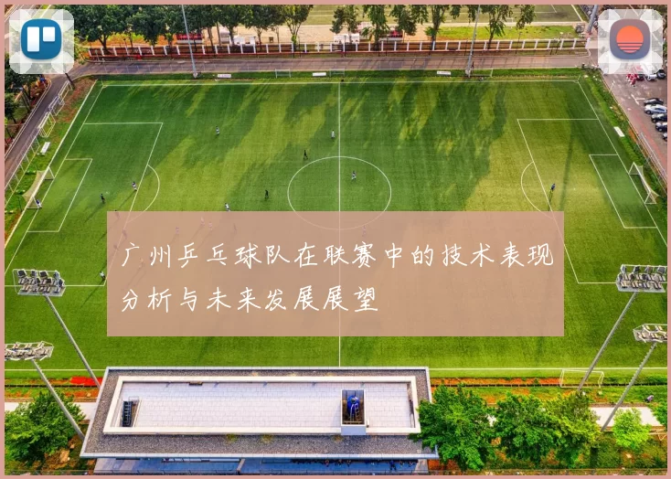 广州乒乓球队在联赛中的技术表现分析与未来发展展望