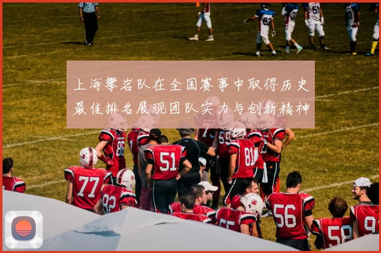 上海攀岩队在全国赛事中取得历史最佳排名展现团队实力与创新精神