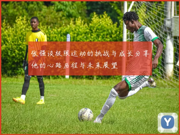 张强谈极限运动的挑战与成长分享他的心路历程与未来展望