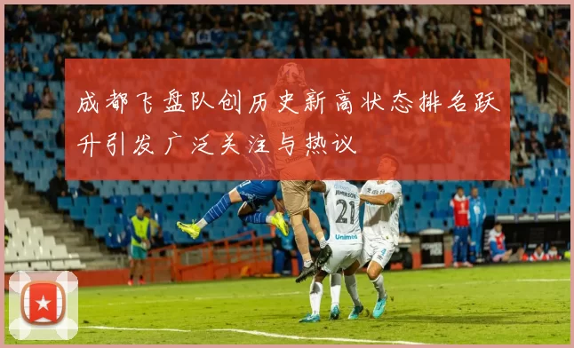 成都飞盘队创历史新高状态排名跃升引发广泛关注与热议