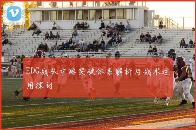 EDG战队中路突破体系解析与战术运用探讨
