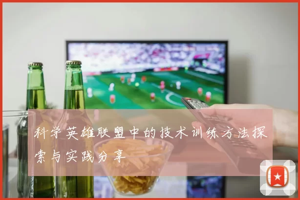 科学英雄联盟中的技术训练方法探索与实践分享