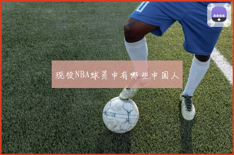 现役NBA球员中有哪些中国人