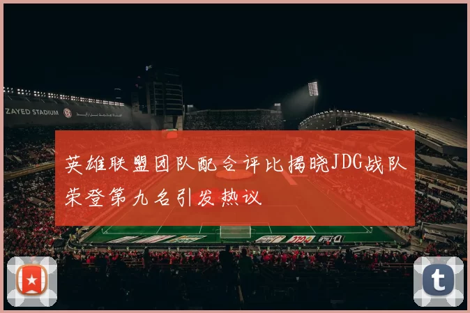 英雄联盟团队配合评比揭晓JDG战队荣登第九名引发热议