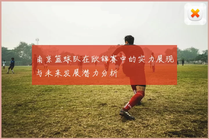 南京篮球队在欧锦赛中的实力展现与未来发展潜力分析