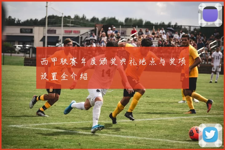 西甲联赛年度颁奖典礼地点与奖项设置全介绍
