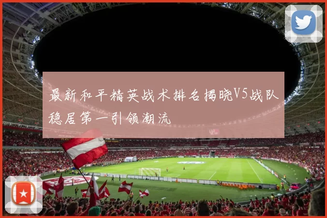 最新和平精英战术排名揭晓V5战队稳居第一引领潮流