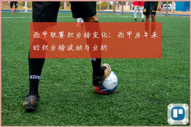 西甲联赛积分榜变化：西甲历年来的积分榜波动与分析