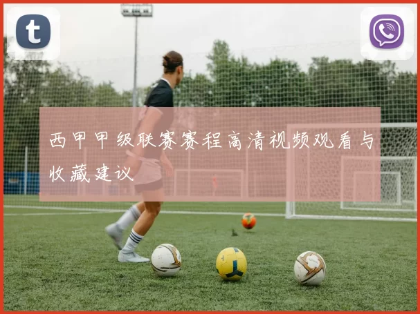 西甲甲级联赛赛程高清视频观看与收藏建议