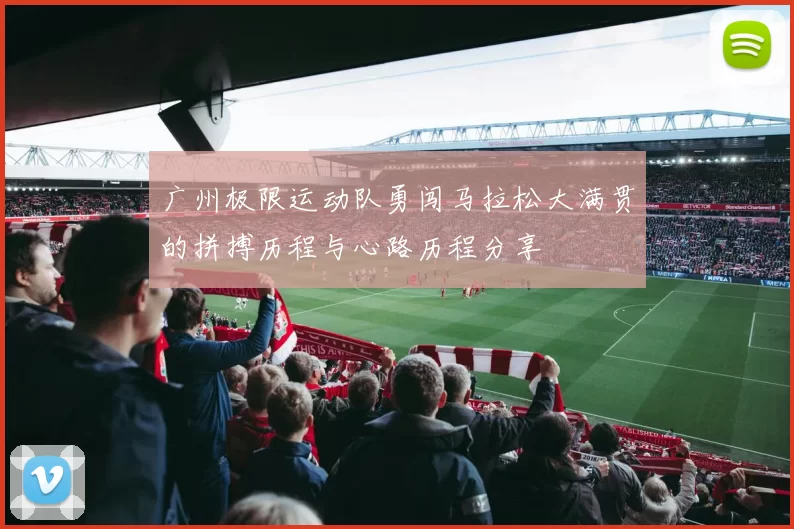 广州极限运动队勇闯马拉松大满贯的拼搏历程与心路历程分享