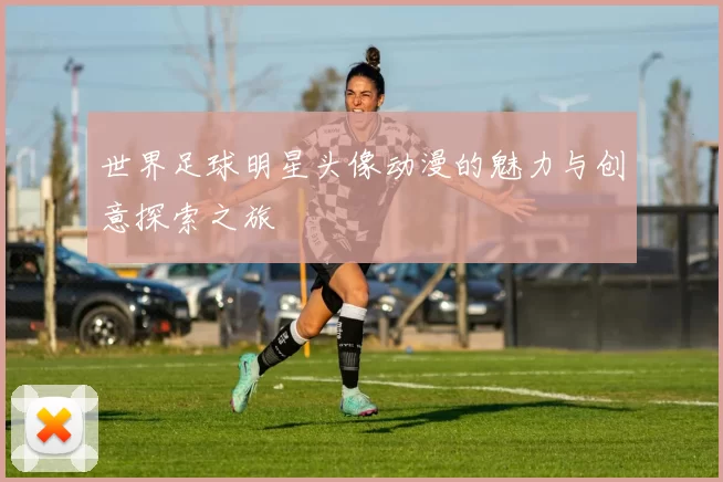 世界足球明星头像动漫的魅力与创意探索之旅