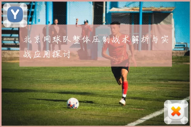 北京网球队整体压制战术解析与实战应用探讨