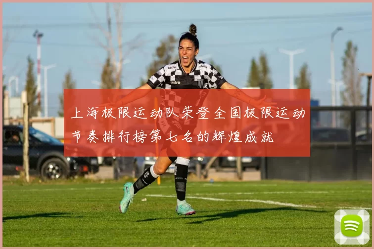 上海极限运动队荣登全国极限运动节奏排行榜第七名的辉煌成就