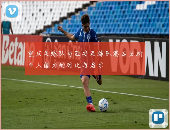重庆足球队与西安足球队赛后分析个人能力的对比与启示