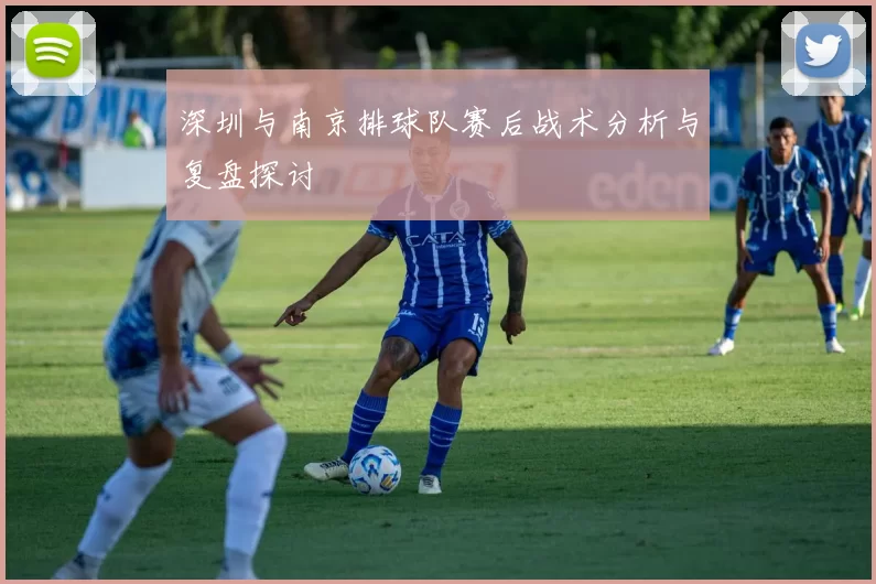 深圳与南京排球队赛后战术分析与复盘探讨