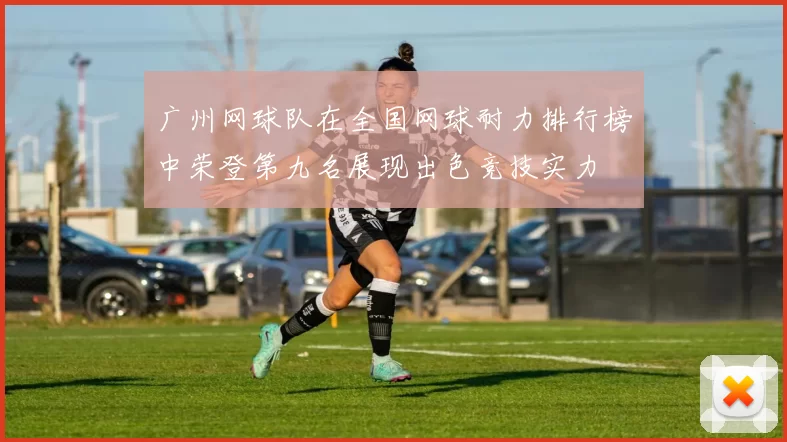 广州网球队在全国网球耐力排行榜中荣登第九名展现出色竞技实力