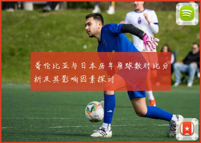 哥伦比亚与日本历年角球数对比分析及其影响因素探讨