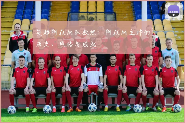 英超阿森纳队教练：阿森纳主帅的历史、风格与成就