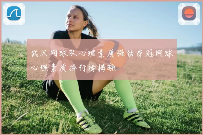 武汉网球队心理素质强劲夺冠网球心理素质排行榜揭晓