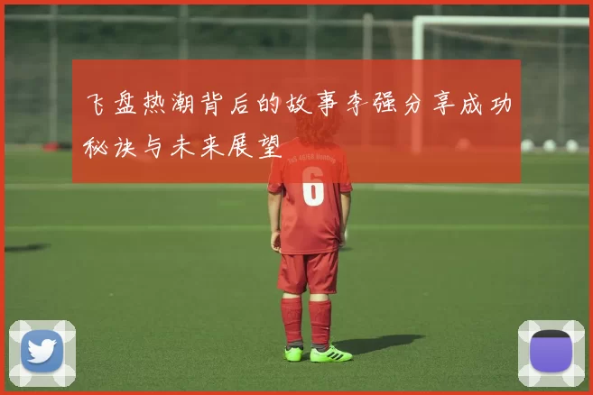 飞盘热潮背后的故事李强分享成功秘诀与未来展望