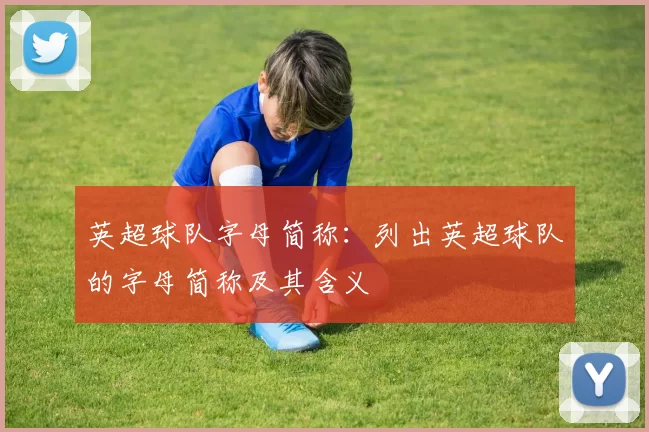 英超球队字母简称：列出英超球队的字母简称及其含义