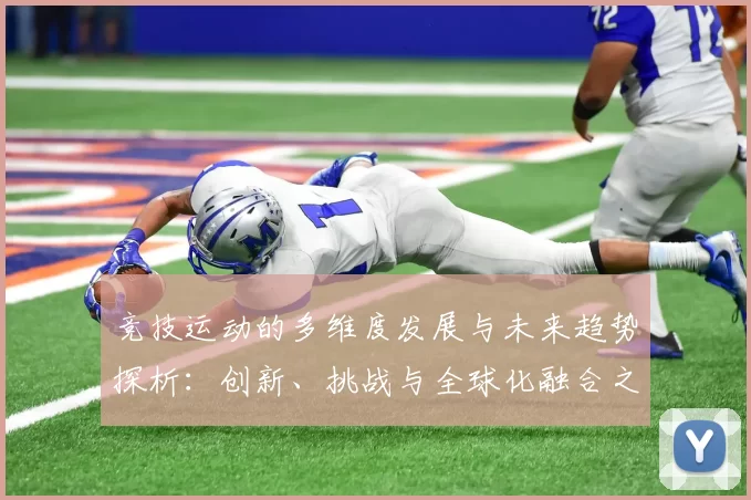 竞技运动的多维度发展与未来趋势探析：创新、挑战与全球化融合之路