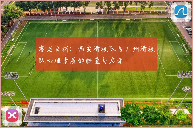 赛后分析：西安滑板队与广州滑板队心理素质的较量与启示