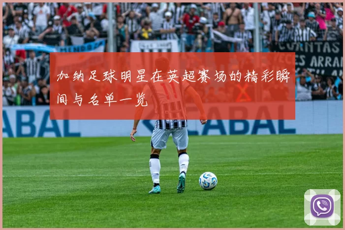 加纳足球明星在英超赛场的精彩瞬间与名单一览