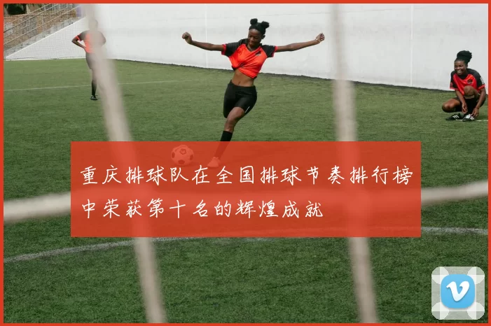 重庆排球队在全国排球节奏排行榜中荣获第十名的辉煌成就