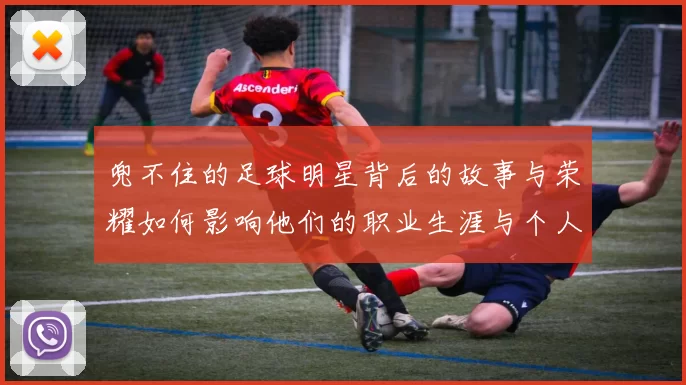 兜不住的足球明星背后的故事与荣耀如何影响他们的职业生涯与个人生活