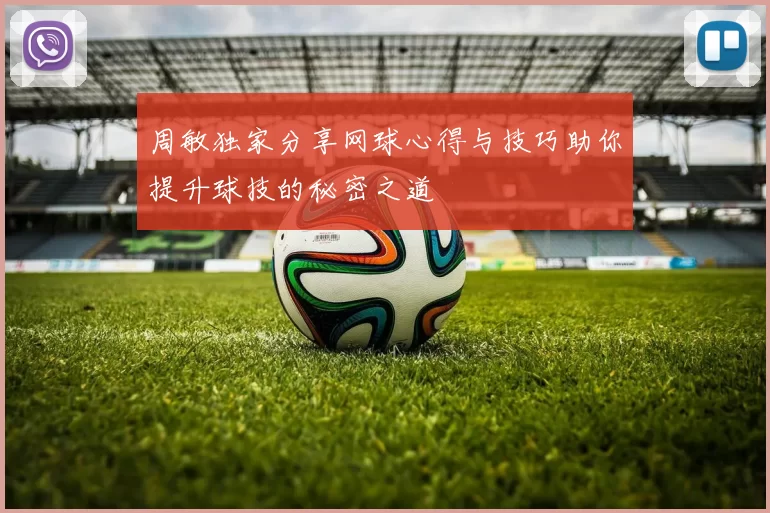 周敏独家分享网球心得与技巧助你提升球技的秘密之道
