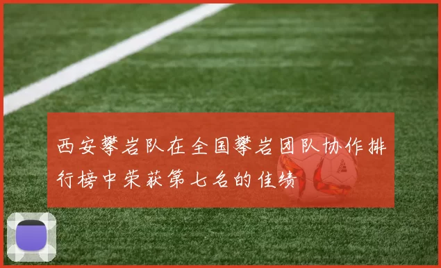 西安攀岩队在全国攀岩团队协作排行榜中荣获第七名的佳绩