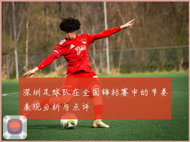 深圳足球队在全国锦标赛中的节奏表现分析与点评