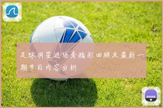 足球明星进场秀精彩回顾及最新一期节目内容分析