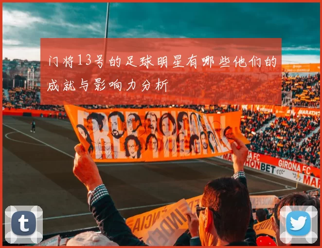 门将13号的足球明星有哪些他们的成就与影响力分析