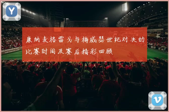 康纳麦格雷戈与梅威瑟世纪对决的比赛时间及赛后精彩回顾