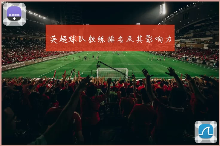 英超球队教练排名及其影响力
