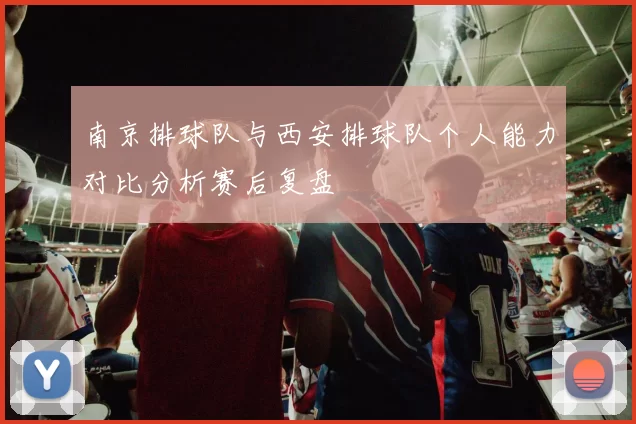 南京排球队与西安排球队个人能力对比分析赛后复盘