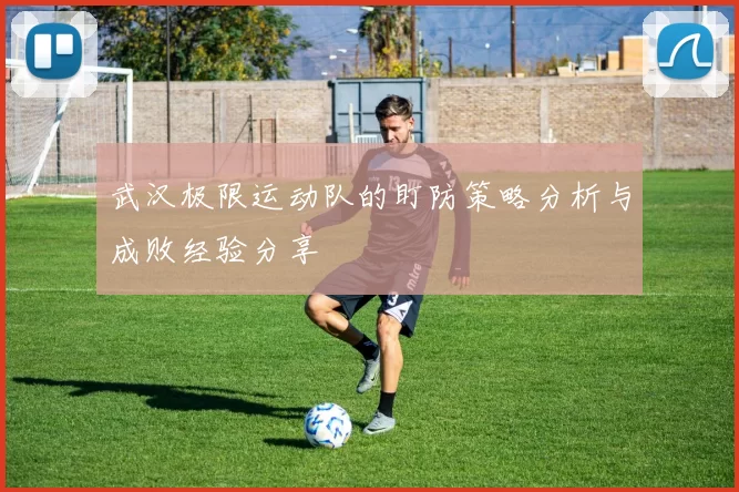 武汉极限运动队的盯防策略分析与成败经验分享