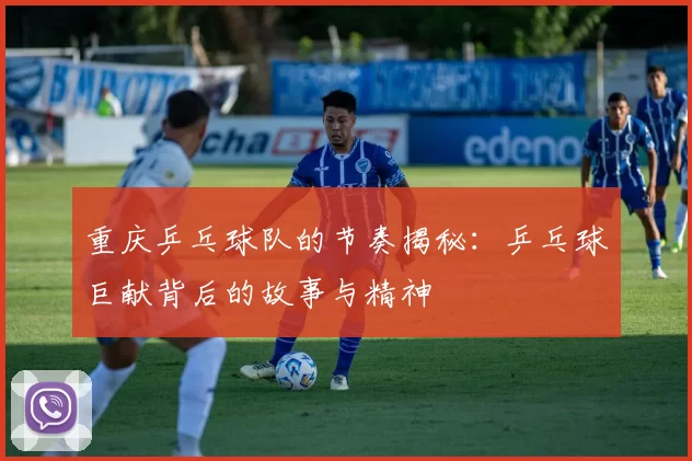 重庆乒乓球队的节奏揭秘：乒乓球巨献背后的故事与精神