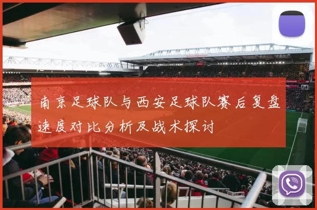 南京足球队与西安足球队赛后复盘速度对比分析及战术探讨