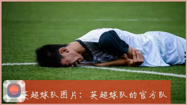 英超球队图片：英超球队的官方队服和球员照片