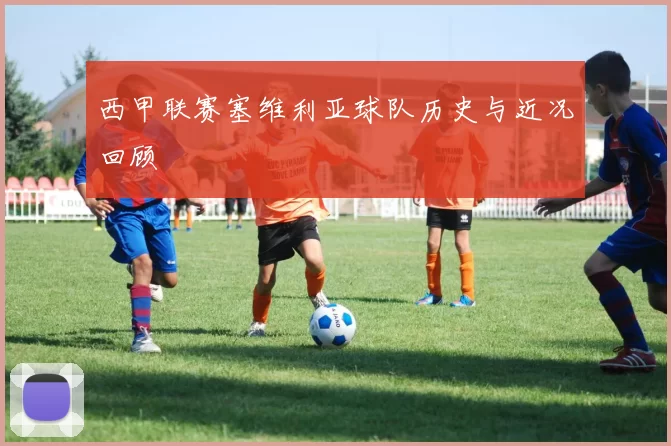 西甲联赛塞维利亚球队历史与近况回顾